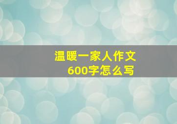 温暖一家人作文600字怎么写