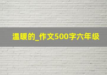 温暖的_作文500字六年级