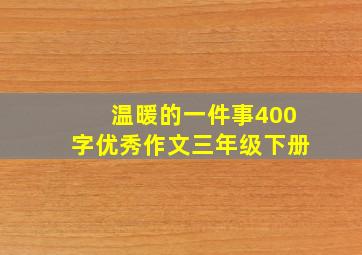 温暖的一件事400字优秀作文三年级下册