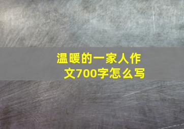 温暖的一家人作文700字怎么写