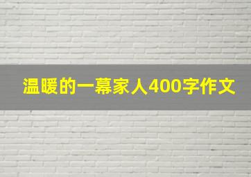 温暖的一幕家人400字作文