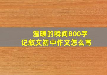 温暖的瞬间800字记叙文初中作文怎么写