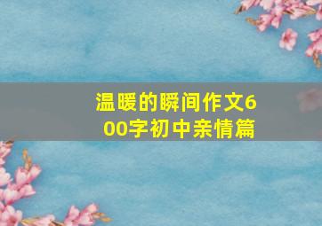 温暖的瞬间作文600字初中亲情篇