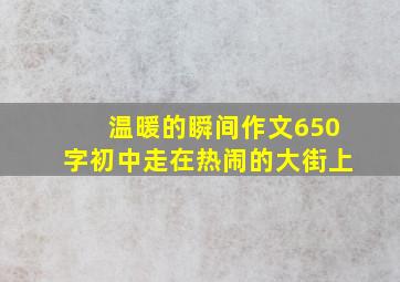 温暖的瞬间作文650字初中走在热闹的大街上