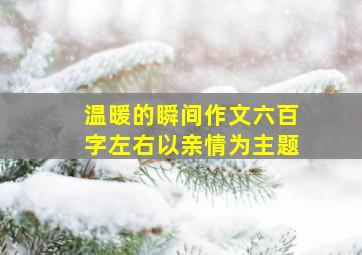 温暖的瞬间作文六百字左右以亲情为主题