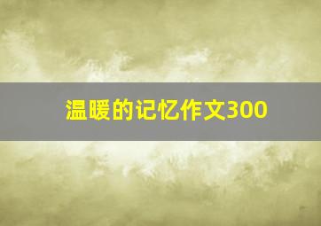 温暖的记忆作文300