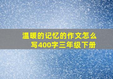 温暖的记忆的作文怎么写400字三年级下册