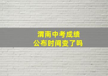 渭南中考成绩公布时间变了吗