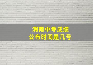 渭南中考成绩公布时间是几号