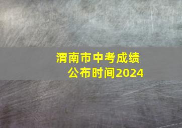 渭南市中考成绩公布时间2024