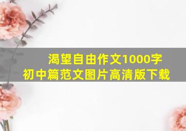 渴望自由作文1000字初中篇范文图片高清版下载