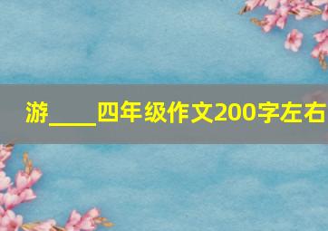 游____四年级作文200字左右