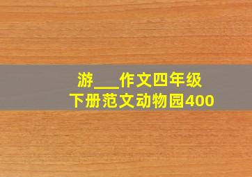 游___作文四年级下册范文动物园400