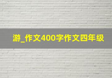 游_作文400字作文四年级