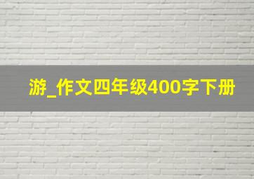 游_作文四年级400字下册