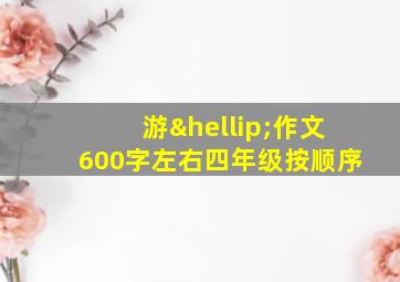 游…作文600字左右四年级按顺序