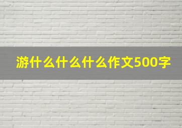 游什么什么什么作文500字