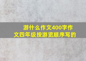 游什么作文400字作文四年级按游览顺序写的