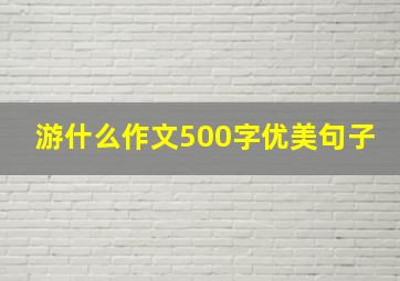 游什么作文500字优美句子