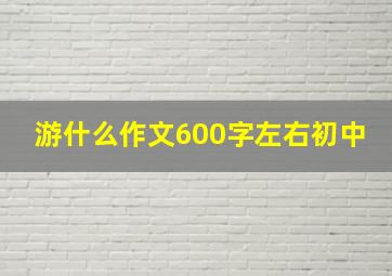 游什么作文600字左右初中