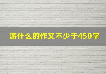 游什么的作文不少于450字