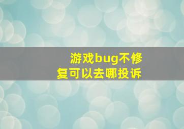 游戏bug不修复可以去哪投诉