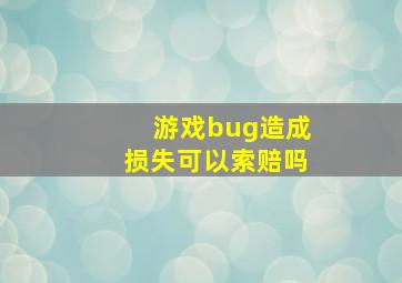 游戏bug造成损失可以索赔吗