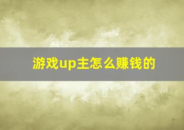 游戏up主怎么赚钱的