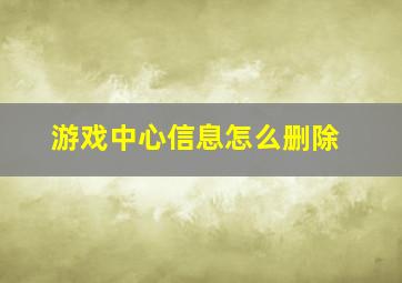 游戏中心信息怎么删除