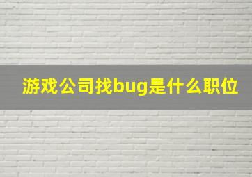 游戏公司找bug是什么职位