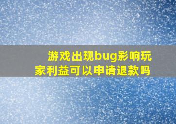 游戏出现bug影响玩家利益可以申请退款吗