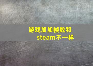 游戏加加帧数和steam不一样