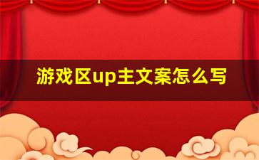 游戏区up主文案怎么写