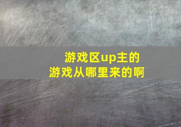 游戏区up主的游戏从哪里来的啊