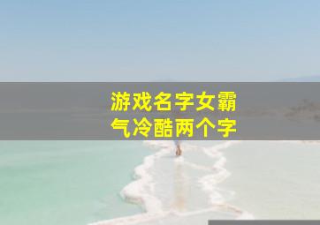 游戏名字女霸气冷酷两个字