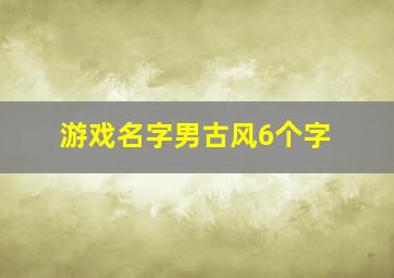 游戏名字男古风6个字