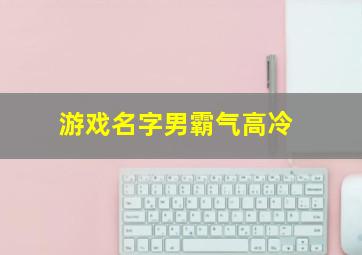 游戏名字男霸气高冷