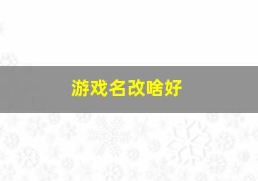 游戏名改啥好