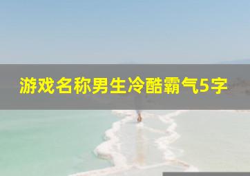 游戏名称男生冷酷霸气5字