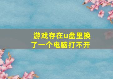 游戏存在u盘里换了一个电脑打不开