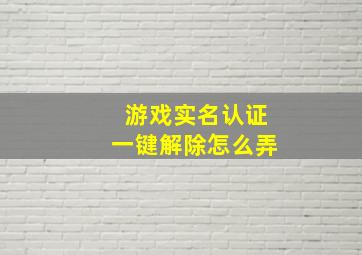 游戏实名认证一键解除怎么弄