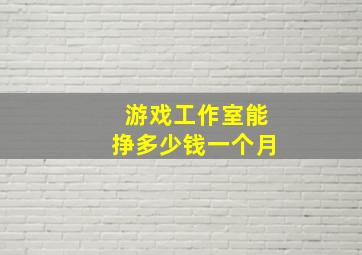 游戏工作室能挣多少钱一个月