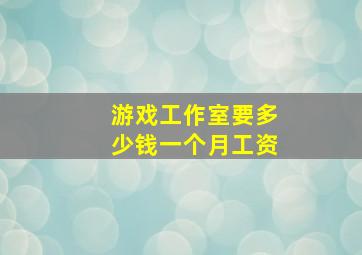 游戏工作室要多少钱一个月工资