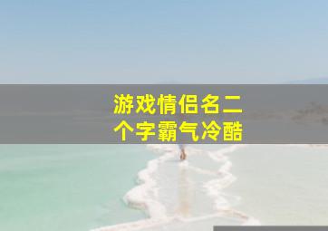 游戏情侣名二个字霸气冷酷