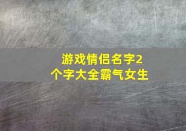 游戏情侣名字2个字大全霸气女生