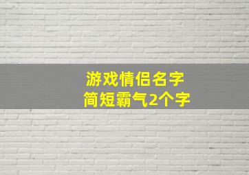 游戏情侣名字简短霸气2个字