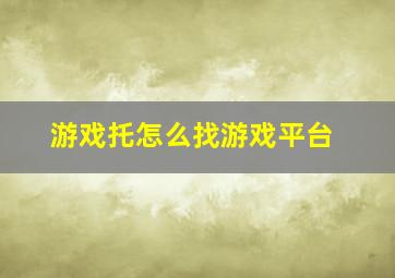 游戏托怎么找游戏平台