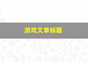 游戏文章标题