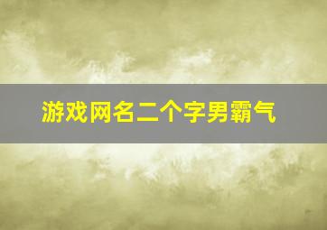 游戏网名二个字男霸气