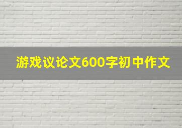 游戏议论文600字初中作文